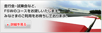 走行会・試乗会など、ＦＳＷのコースをお貸しいたします。みなさまのご利用をお待ちしております。